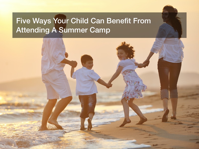 Five Ways Your Child Can Benefit From Attending A Summer Camp