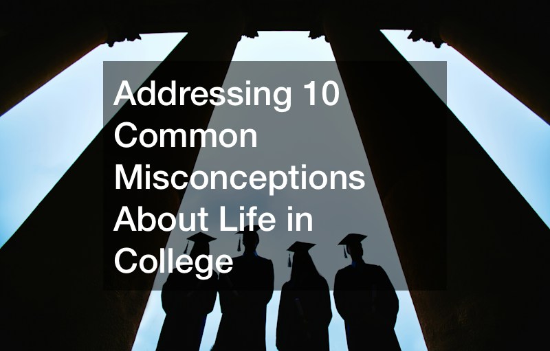 Addressing 10 Common Misconceptions About Life in College