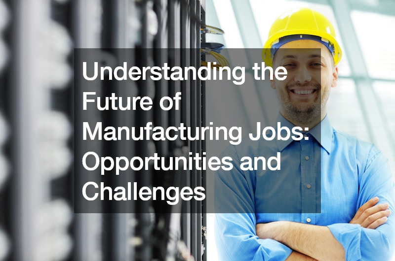 Understanding the Future of Manufacturing Jobs  Opportunities and Challenges